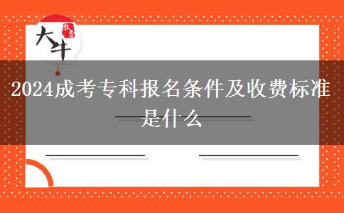 2024成考?？茍竺麠l件及收費標準是什么