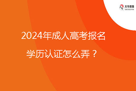 2024年成人高考報名學歷認證怎么弄?
