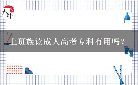上班族讀成人高考專科有用嗎？