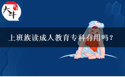 上班族讀成人教育專(zhuān)科有用嗎？