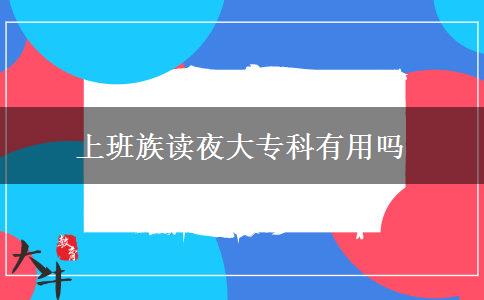 上班族讀夜大專(zhuān)科有用嗎