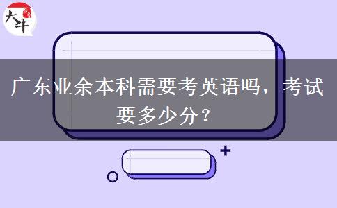 廣東業(yè)余本科需要考英語嗎，考試要多少分？