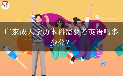 廣東成人學歷本科需要考英語嗎多少分？