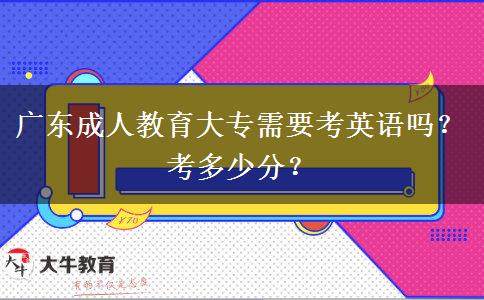 廣東成人教育大專需要考英語嗎？考多少分？