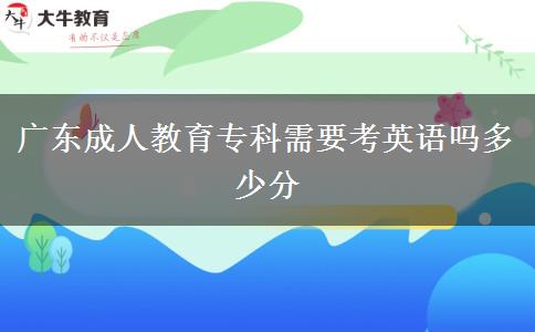 廣東成人教育?？菩枰加⒄Z嗎多少分