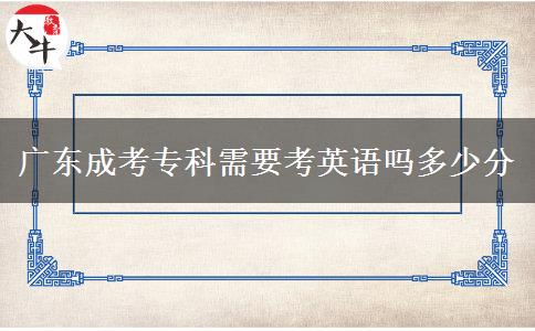 廣東成考?？菩枰加⒄Z嗎多少分