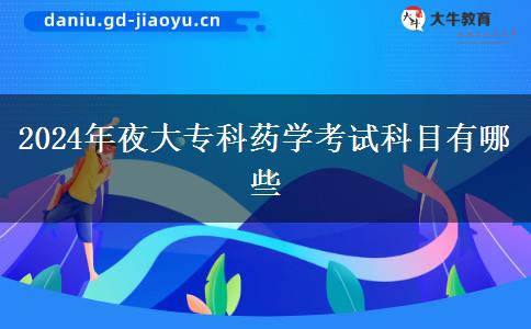 2024年夜大專(zhuān)科藥學(xué)考試科目有哪些