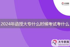 2024年函授大專什么時候考試，考什么