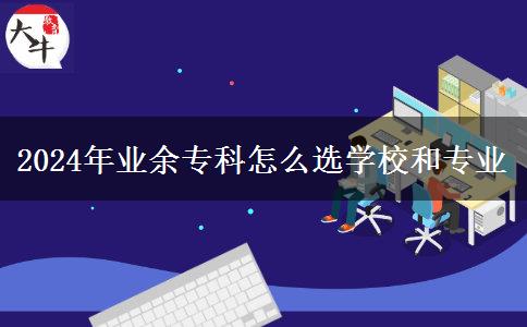 2024年業(yè)余?？圃趺催x學(xué)校和專業(yè)