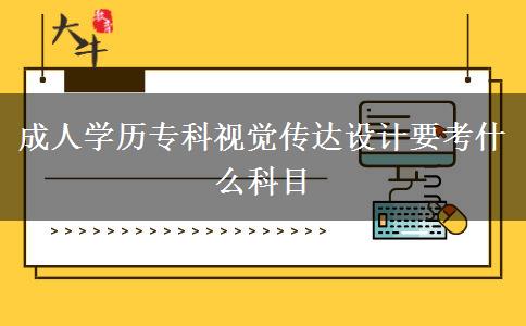 成人學(xué)歷專科視覺傳達(dá)設(shè)計要考什么科目