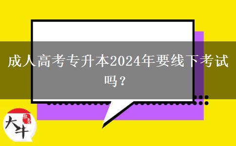 成人高考專升本2024年要線下考試嗎？