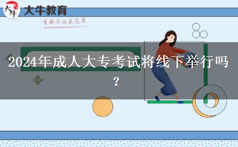 2024年成人大?？荚噷⒕€下舉行嗎？