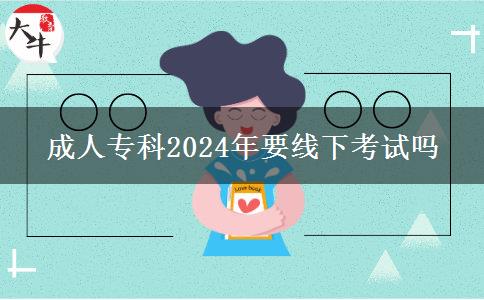 成人專(zhuān)科2024年要線(xiàn)下考試嗎