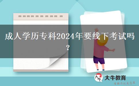 成人學(xué)歷?？?024年要線下考試嗎？