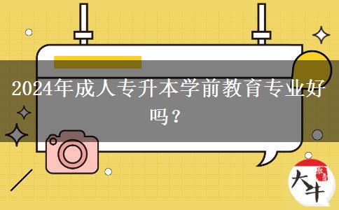 2024年成人專升本學前教育專業(yè)好嗎？