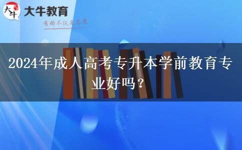 2024年成人高考專升本學(xué)前教育專業(yè)好嗎？