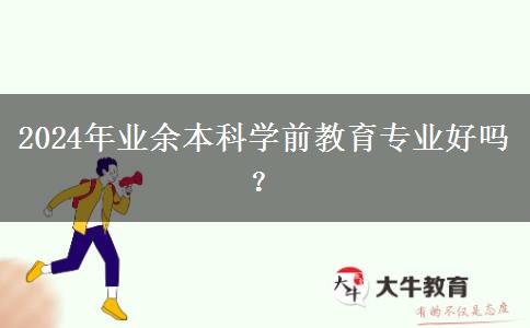 2024年業(yè)余本科學(xué)前教育專業(yè)好嗎？