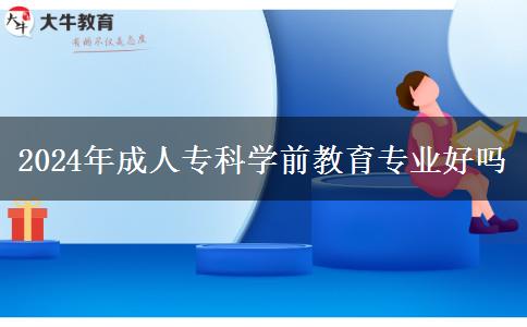 2024年成人?？茖W前教育專業(yè)好嗎