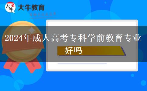 2024年成人高考?？茖W(xué)前教育專業(yè)好嗎