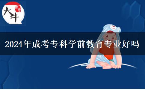 2024年成考專科學(xué)前教育專業(yè)好嗎