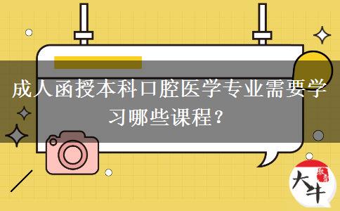 成人函授本科口腔醫(yī)學(xué)專業(yè)需要學(xué)習(xí)哪些課程？