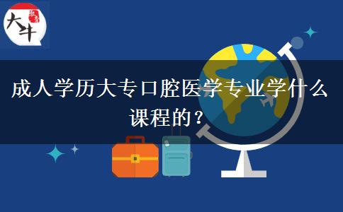 成人學(xué)歷大專口腔醫(yī)學(xué)專業(yè)學(xué)什么課程的？