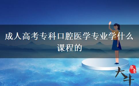 成人高考?？瓶谇会t(yī)學專業(yè)學什么課程的