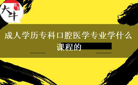 成人學歷?？瓶谇会t(yī)學專業(yè)學什么課程的