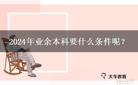 2024年業(yè)余本科要什么條件呢？