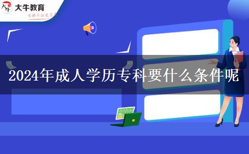 2024年成人學(xué)歷?？埔裁礂l件呢