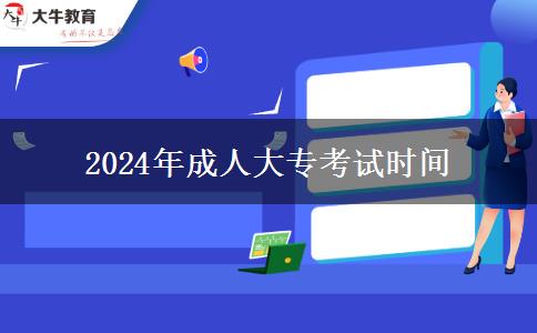 2024年成人大?？荚嚂r(shí)間