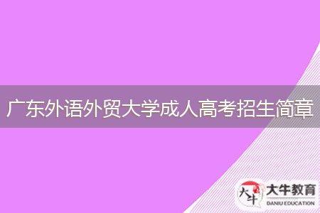 廣東外語(yǔ)外貿(mào)大學(xué)成人高考招生簡(jiǎn)章