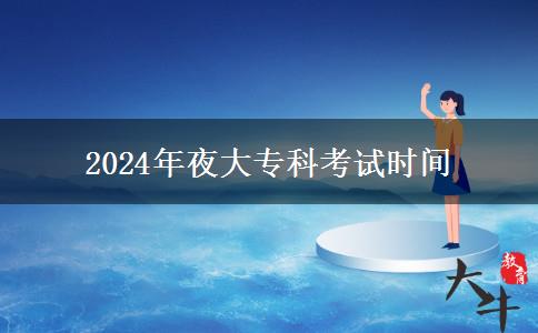2024年夜大專科考試時(shí)間