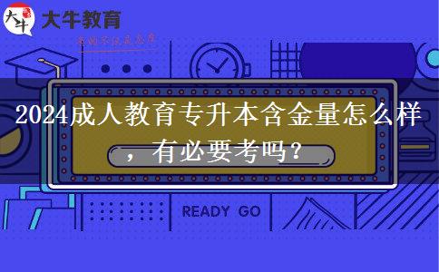 2024成人教育專升本含金量怎么樣，有必要考嗎？