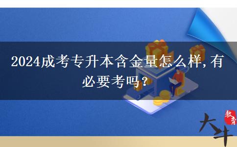 2024成考專升本含金量怎么樣,有必要考嗎？