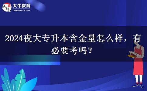 2024夜大專升本含金量怎么樣，有必要考嗎？