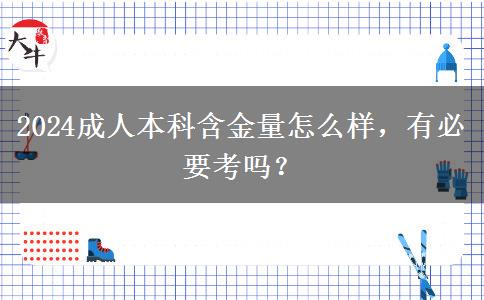 2024成人本科含金量怎么樣，有必要考嗎？