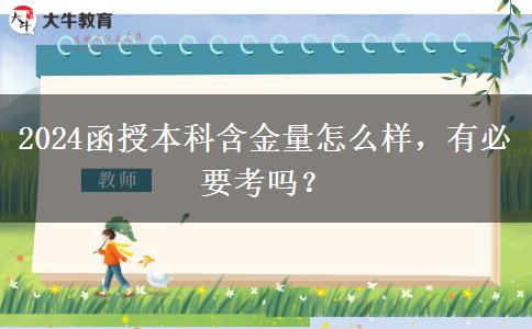 2024函授本科含金量怎么樣，有必要考嗎？