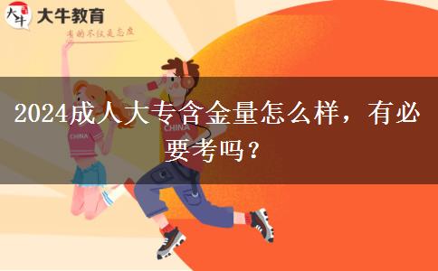 2024成人大專含金量怎么樣，有必要考嗎？
