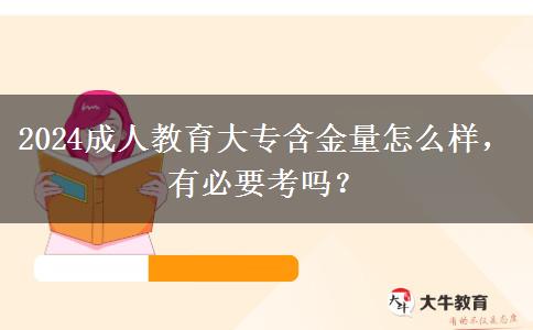 2024成人教育大專含金量怎么樣，有必要考嗎？