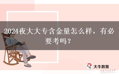 2024夜大大專含金量怎么樣，有必要考嗎？