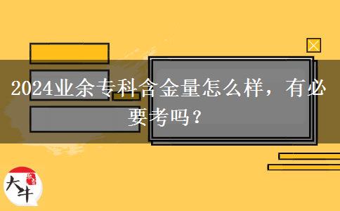 2024業(yè)余專科含金量怎么樣，有必要考嗎？