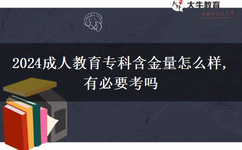 2024成人教育?？坪鹆吭趺礃?有必要考嗎