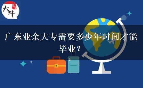 廣東業(yè)余大專需要多少年時間才能畢業(yè)？