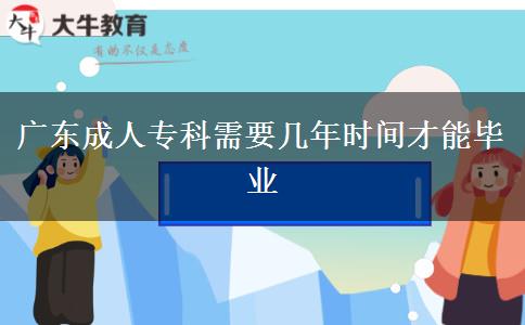 廣東成人?？菩枰獛啄陼r(shí)間才能畢業(yè)