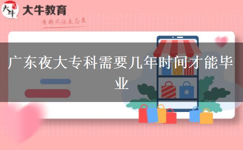 廣東夜大?？菩枰獛啄陼r間才能畢業(yè)