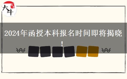 2024年函授本科報(bào)名時(shí)間即將揭曉！
