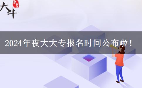 2024年夜大大專報(bào)名時(shí)間公布啦！