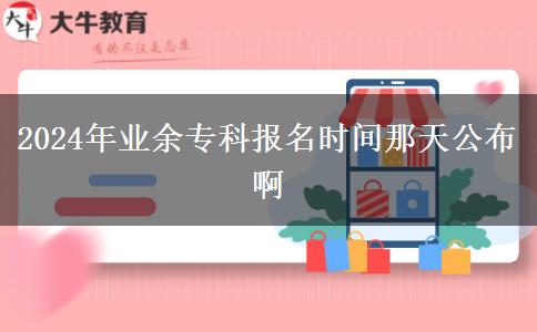2024年業(yè)余專科報名時間那天公布啊