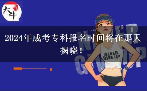 2024年成考專科報(bào)名時(shí)間將在那天揭曉！
